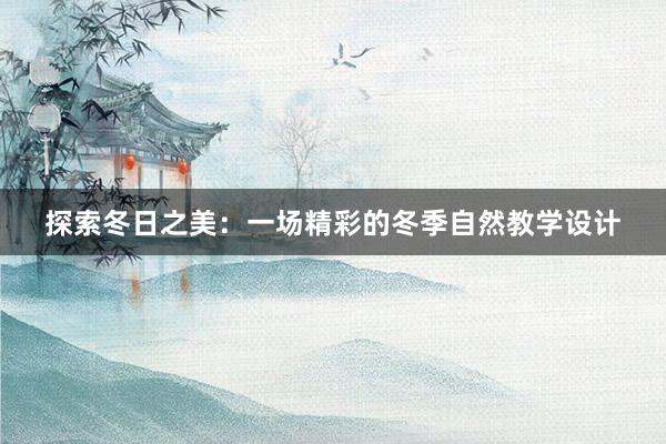 探索冬日之美：一场精彩的冬季自然教学设计