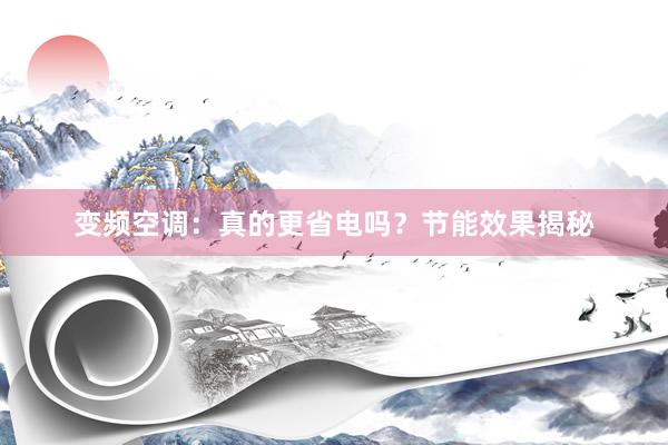 变频空调：真的更省电吗？节能效果揭秘