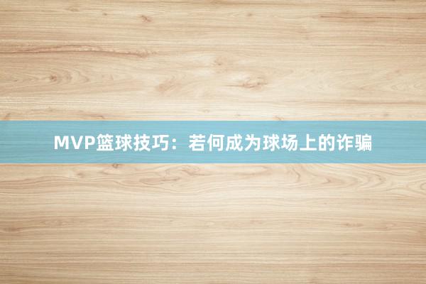 MVP篮球技巧：若何成为球场上的诈骗